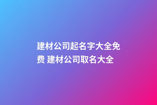 建材公司起名字大全免费 建材公司取名大全-第1张-公司起名-玄机派